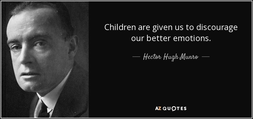 Children are given us to discourage our better emotions. - Hector Hugh Munro