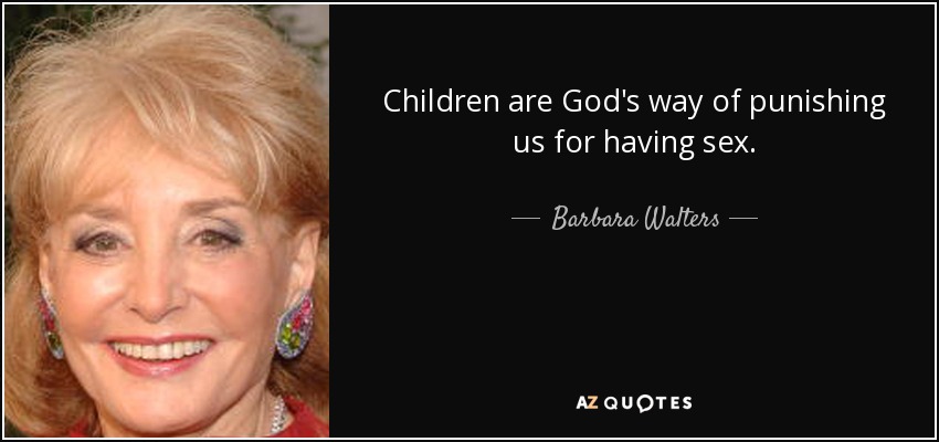 Children are God's way of punishing us for having sex. - Barbara Walters
