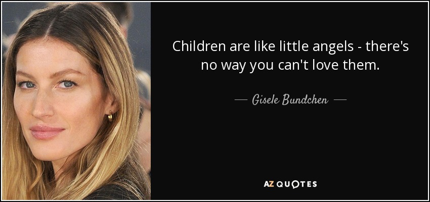 Children are like little angels - there's no way you can't love them. - Gisele Bundchen