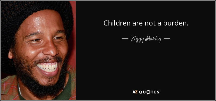 Children are not a burden. - Ziggy Marley