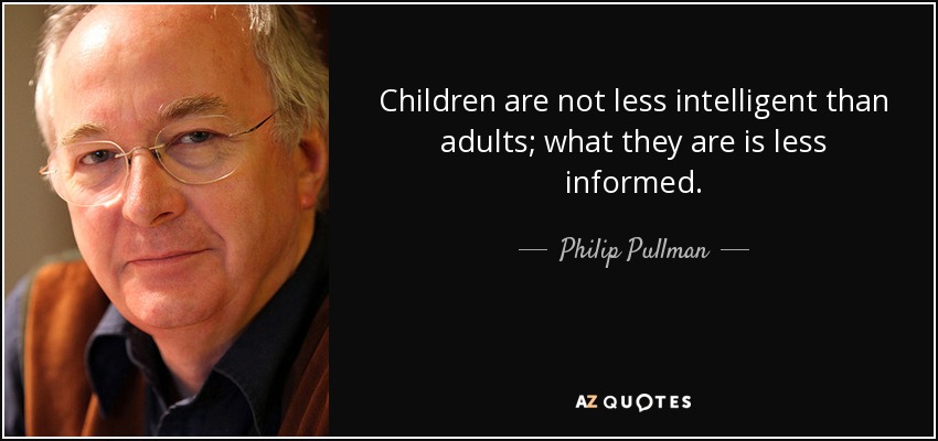 Children are not less intelligent than adults; what they are is less informed. - Philip Pullman