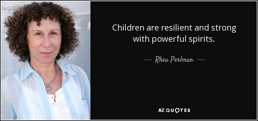 Children are resilient and strong with powerful spirits. - Rhea Perlman