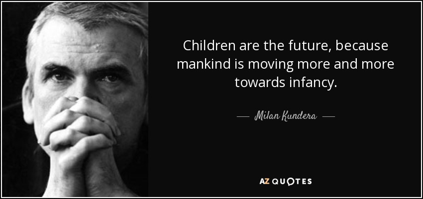 Children are the future, because mankind is moving more and more towards infancy. - Milan Kundera