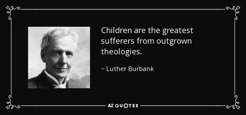 Children are the greatest sufferers from outgrown theologies. - Luther Burbank