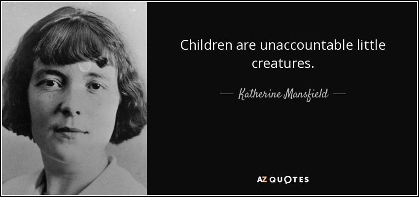 Children are unaccountable little creatures. - Katherine Mansfield