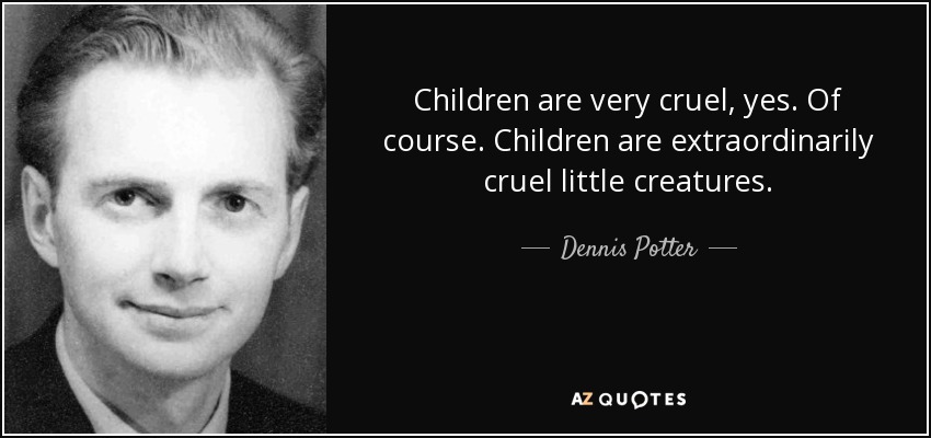 Children are very cruel, yes. Of course. Children are extraordinarily cruel little creatures. - Dennis Potter