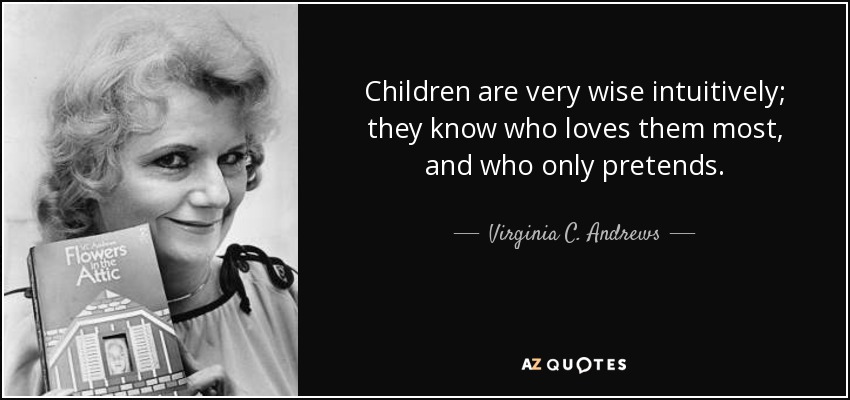 Children are very wise intuitively; they know who loves them most, and who only pretends. - Virginia C. Andrews