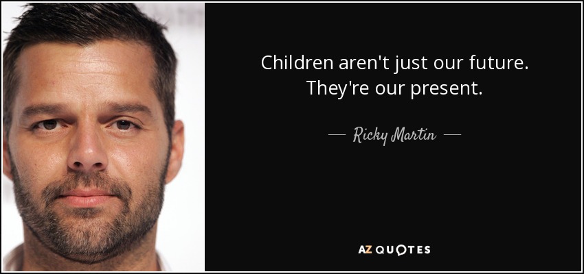 Children aren't just our future. They're our present. - Ricky Martin