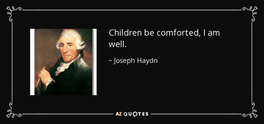 Children be comforted, I am well. - Joseph Haydn
