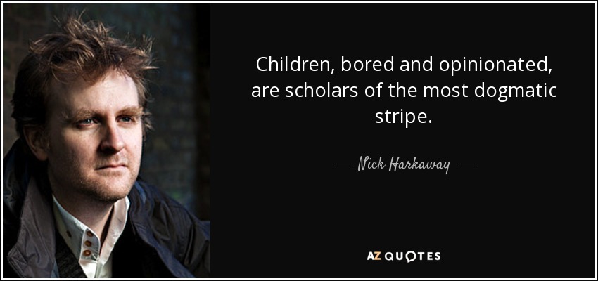 Children, bored and opinionated, are scholars of the most dogmatic stripe. - Nick Harkaway