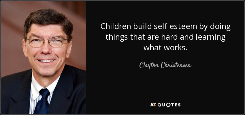 Children build self-esteem by doing things that are hard and learning what works. - Clayton Christensen