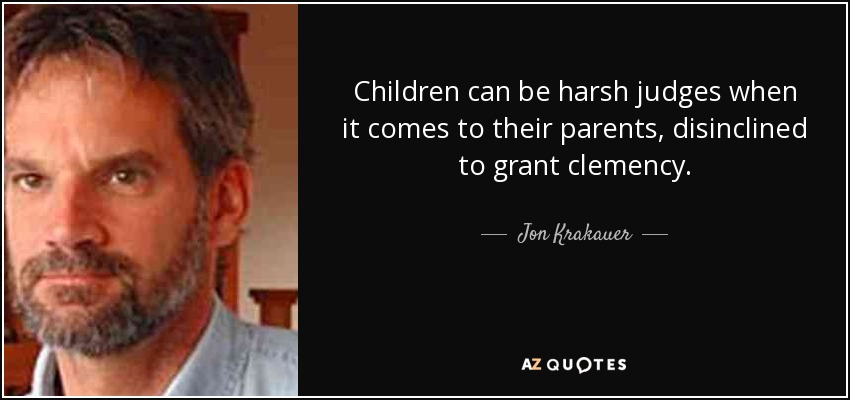 Children can be harsh judges when it comes to their parents, disinclined to grant clemency. - Jon Krakauer