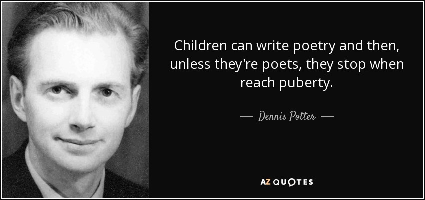 Children can write poetry and then, unless they're poets, they stop when reach puberty. - Dennis Potter