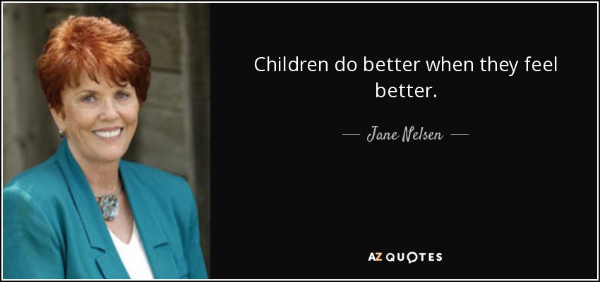 Children do better when they feel better. - Jane Nelsen