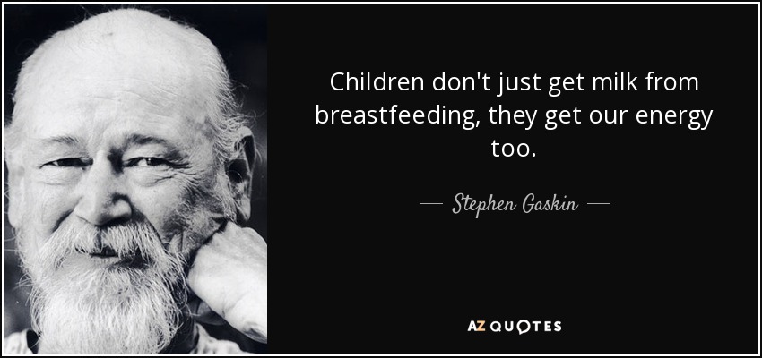Children don't just get milk from breastfeeding, they get our energy too. - Stephen Gaskin
