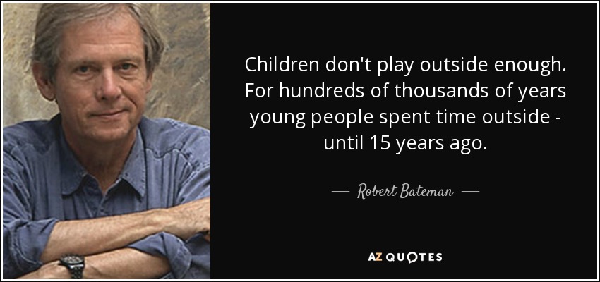 Children don't play outside enough. For hundreds of thousands of years young people spent time outside - until 15 years ago. - Robert Bateman