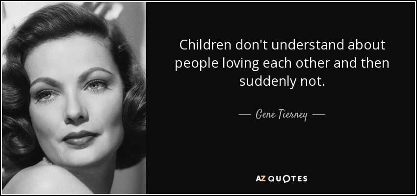 Children don't understand about people loving each other and then suddenly not. - Gene Tierney