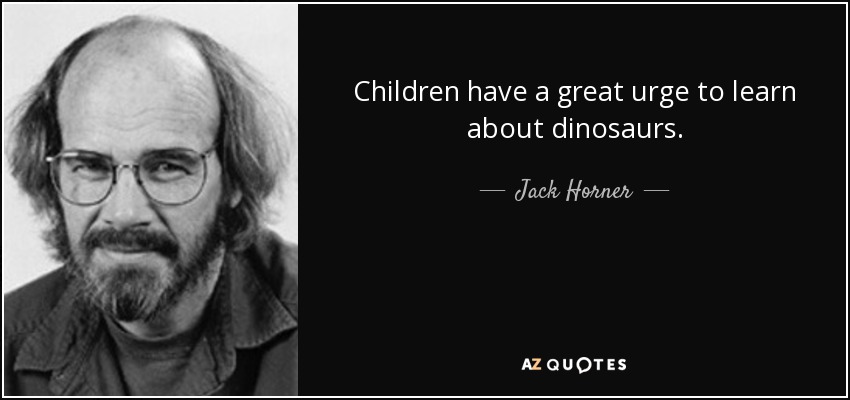 Children have a great urge to learn about dinosaurs. - Jack Horner