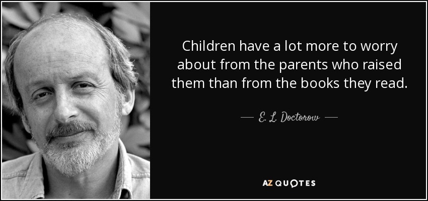 Children have a lot more to worry about from the parents who raised them than from the books they read. - E. L. Doctorow