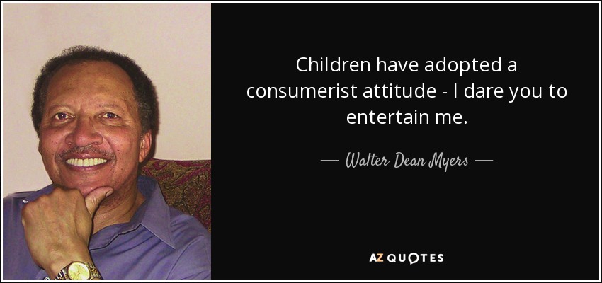 Children have adopted a consumerist attitude - I dare you to entertain me. - Walter Dean Myers