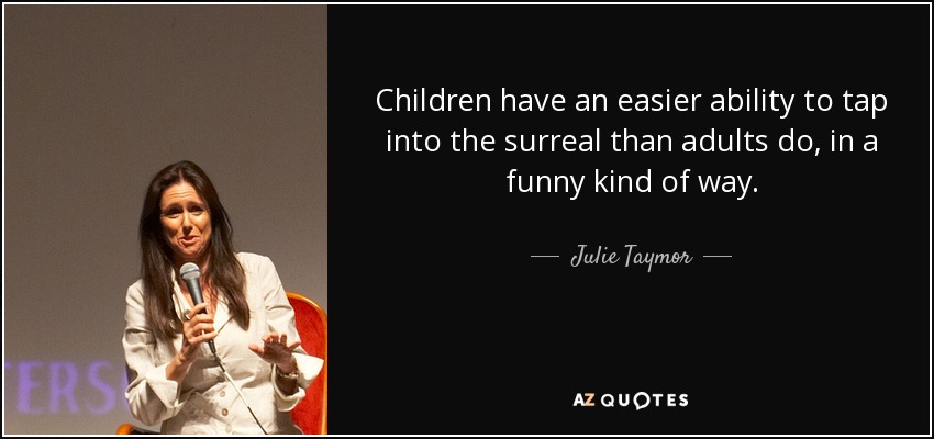Children have an easier ability to tap into the surreal than adults do, in a funny kind of way. - Julie Taymor