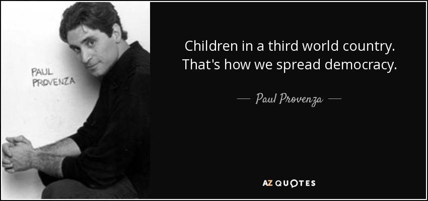 Children in a third world country. That's how we spread democracy. - Paul Provenza