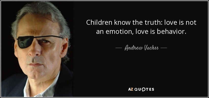 Children know the truth: love is not an emotion, love is behavior. - Andrew Vachss