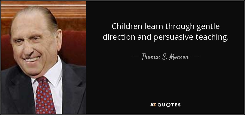 Children learn through gentle direction and persuasive teaching. - Thomas S. Monson