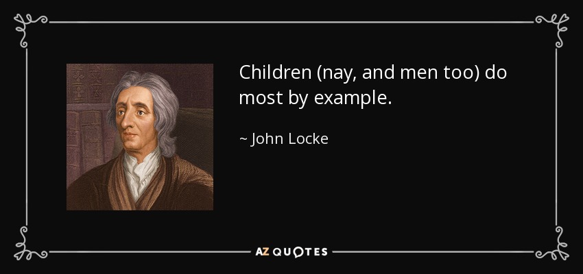 Children (nay, and men too) do most by example. - John Locke