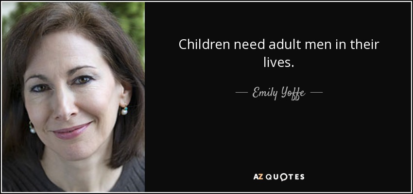 Children need adult men in their lives. - Emily Yoffe