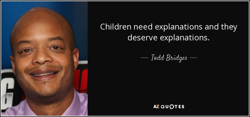 Children need explanations and they deserve explanations. - Todd Bridges