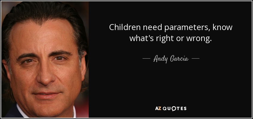 Children need parameters, know what's right or wrong. - Andy Garcia