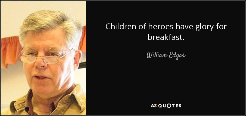 Children of heroes have glory for breakfast. - William Edgar