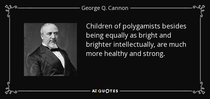 Children of polygamists besides being equally as bright and brighter intellectually, are much more healthy and strong. - George Q. Cannon