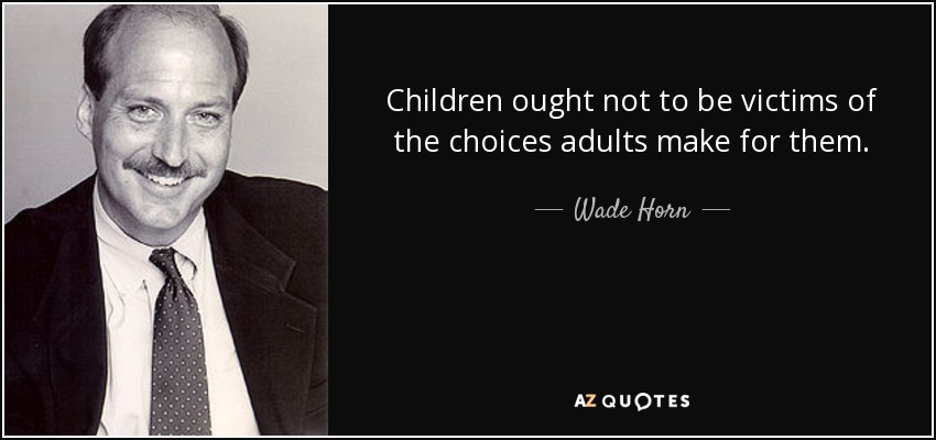 Children ought not to be victims of the choices adults make for them. - Wade Horn
