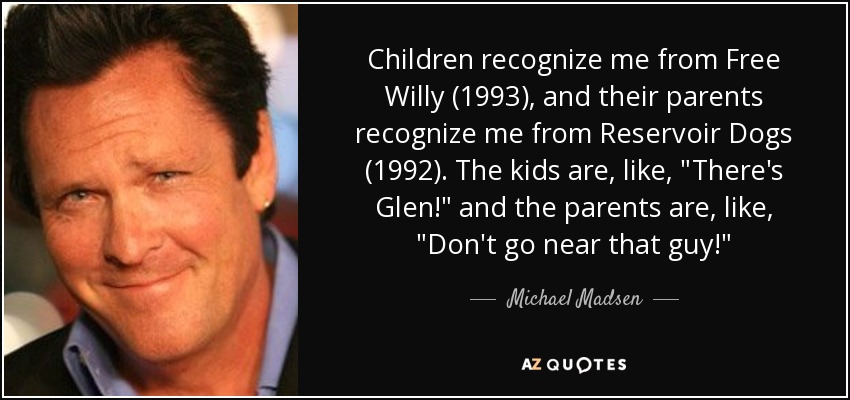 Children recognize me from Free Willy (1993), and their parents recognize me from Reservoir Dogs (1992). The kids are, like, 