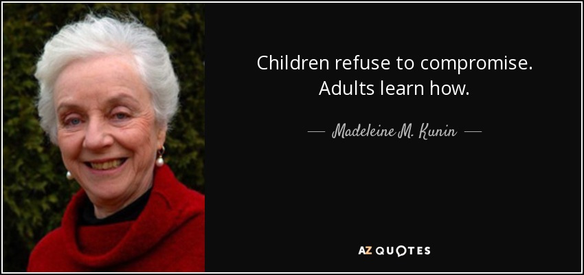 Children refuse to compromise. Adults learn how. - Madeleine M. Kunin
