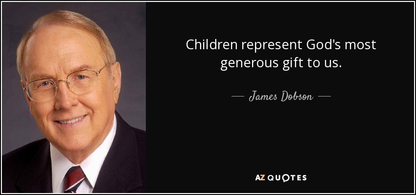 Children represent God's most generous gift to us. - James Dobson