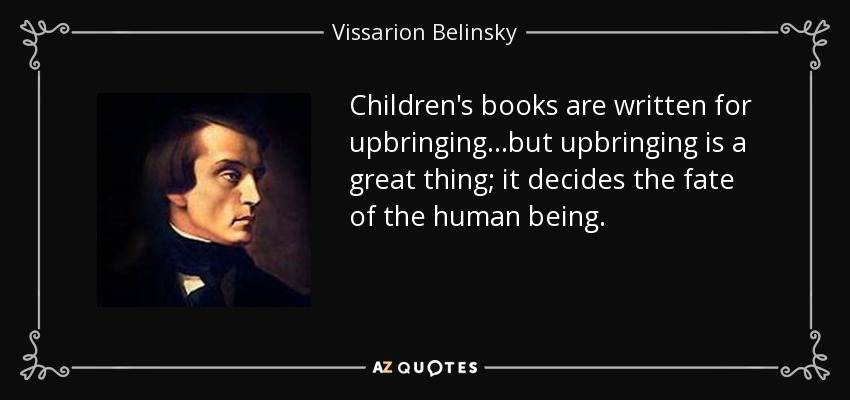 Children's books are written for upbringing...but upbringing is a great thing; it decides the fate of the human being. - Vissarion Belinsky