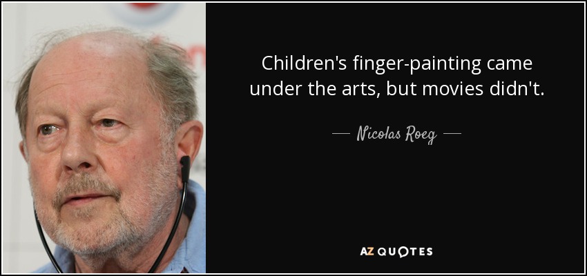 Children's finger-painting came under the arts, but movies didn't. - Nicolas Roeg