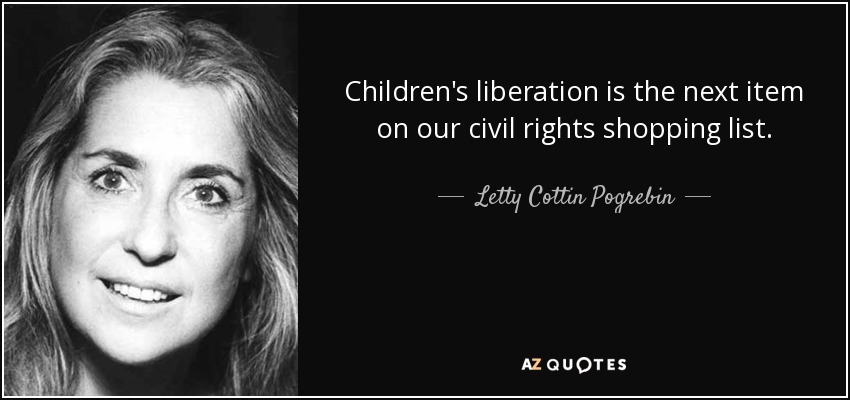 Children's liberation is the next item on our civil rights shopping list. - Letty Cottin Pogrebin