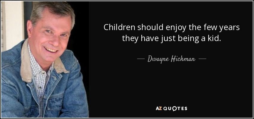 Children should enjoy the few years they have just being a kid. - Dwayne Hickman