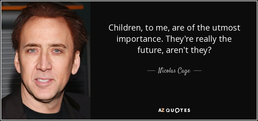 Children, to me, are of the utmost importance. They're really the future, aren't they? - Nicolas Cage