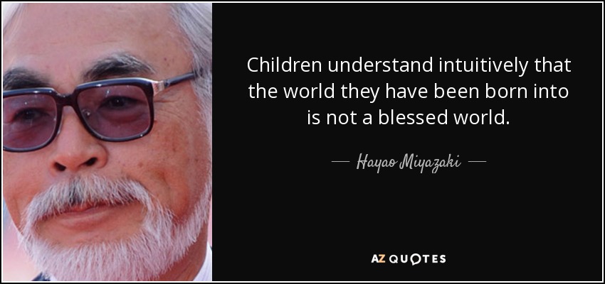 Children understand intuitively that the world they have been born into is not a blessed world. - Hayao Miyazaki