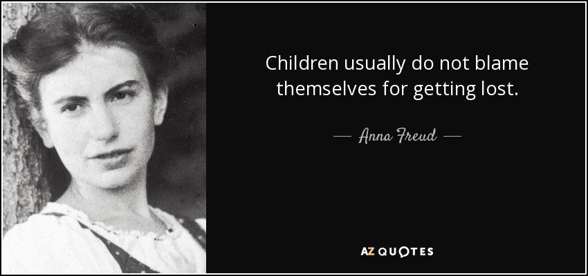 Children usually do not blame themselves for getting lost. - Anna Freud