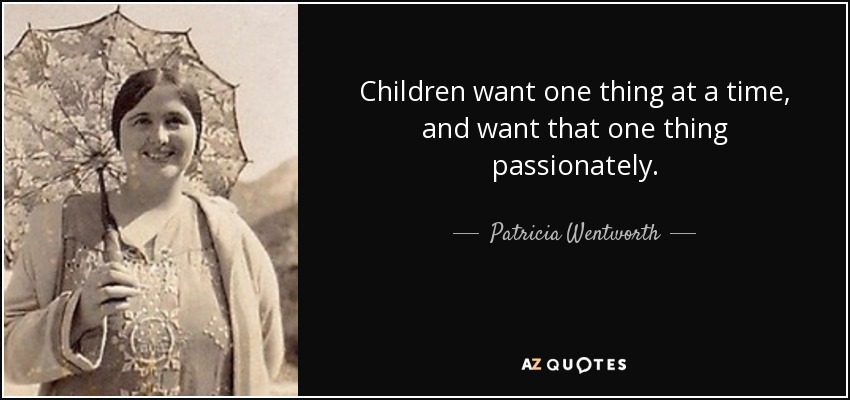 Children want one thing at a time, and want that one thing passionately. - Patricia Wentworth