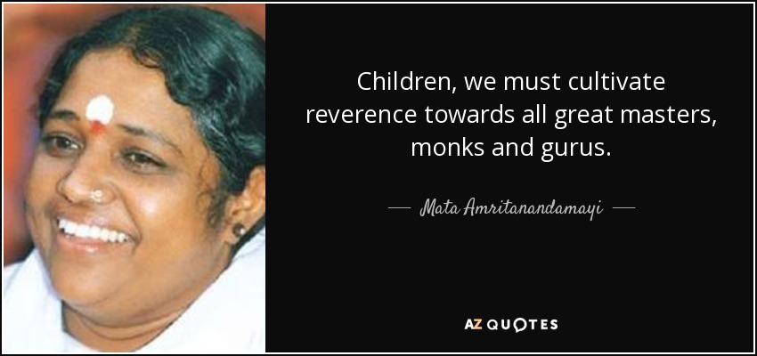 Children, we must cultivate reverence towards all great masters, monks and gurus. - Mata Amritanandamayi