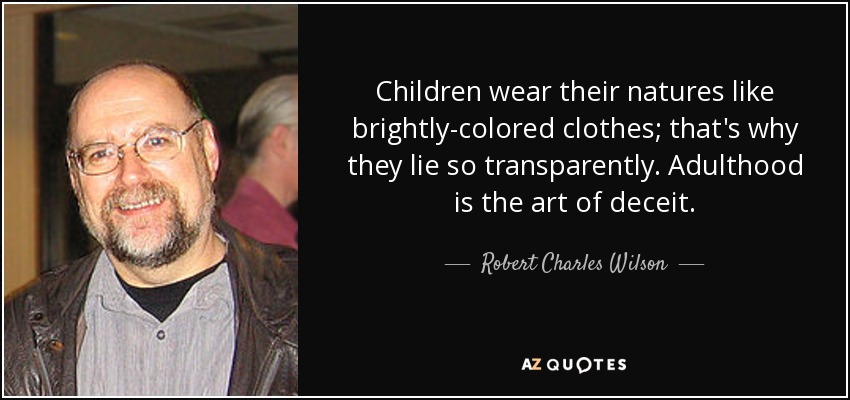 Children wear their natures like brightly-colored clothes; that's why they lie so transparently. Adulthood is the art of deceit. - Robert Charles Wilson
