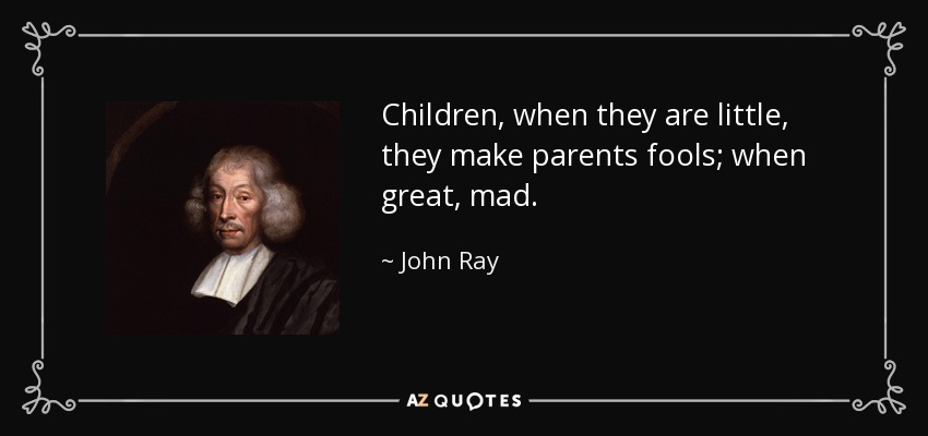 Children, when they are little, they make parents fools; when great, mad. - John Ray