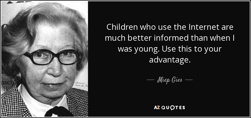 Children who use the Internet are much better informed than when I was young. Use this to your advantage. - Miep Gies